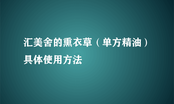 汇美舍的熏衣草（单方精油）具体使用方法