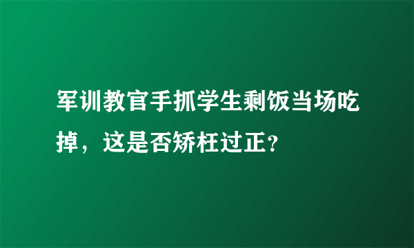 军训教官手抓学生剩饭当场吃掉，这是否矫枉过正？