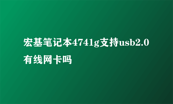 宏基笔记本4741g支持usb2.0有线网卡吗