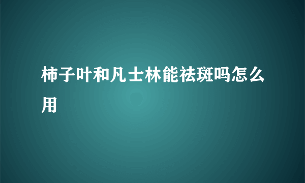 柿子叶和凡士林能祛斑吗怎么用