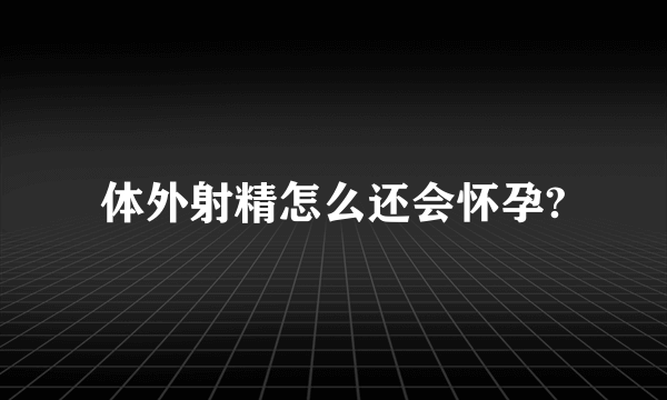 体外射精怎么还会怀孕?