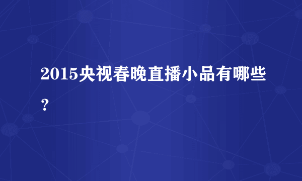 2015央视春晚直播小品有哪些？