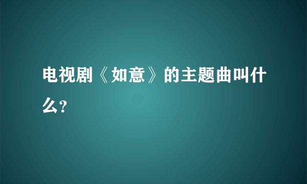 电视剧《如意》的主题曲叫什么？