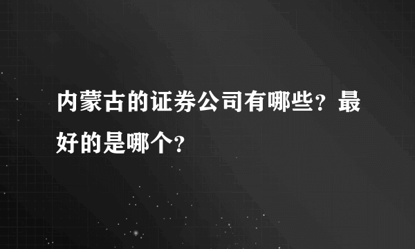 内蒙古的证券公司有哪些？最好的是哪个？