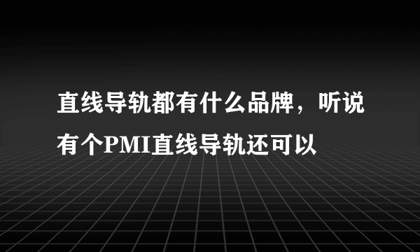 直线导轨都有什么品牌，听说有个PMI直线导轨还可以