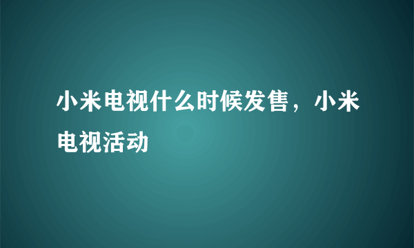 小米电视什么时候发售，小米电视活动