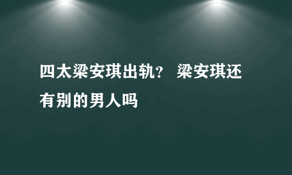 四太梁安琪出轨？ 梁安琪还有别的男人吗