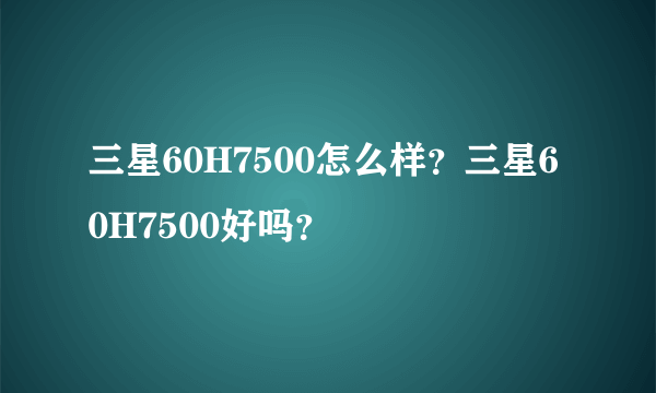 三星60H7500怎么样？三星60H7500好吗？