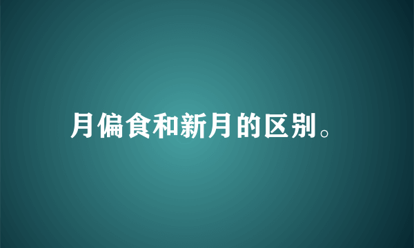 月偏食和新月的区别。