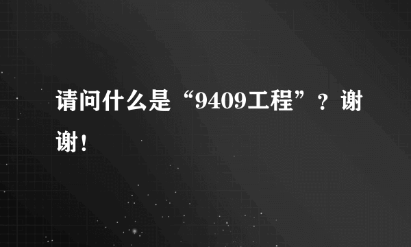 请问什么是“9409工程”？谢谢！