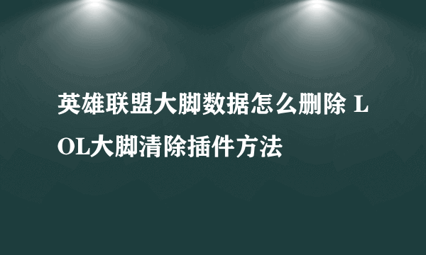 英雄联盟大脚数据怎么删除 LOL大脚清除插件方法