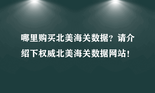 哪里购买北美海关数据？请介绍下权威北美海关数据网站！