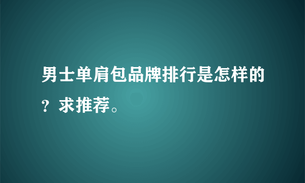 男士单肩包品牌排行是怎样的？求推荐。