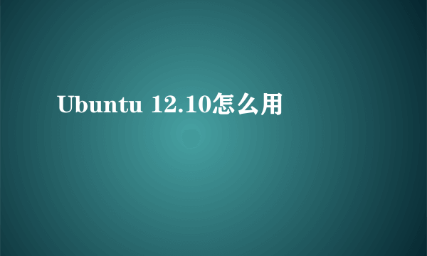 Ubuntu 12.10怎么用