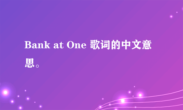 Bank at One 歌词的中文意思。