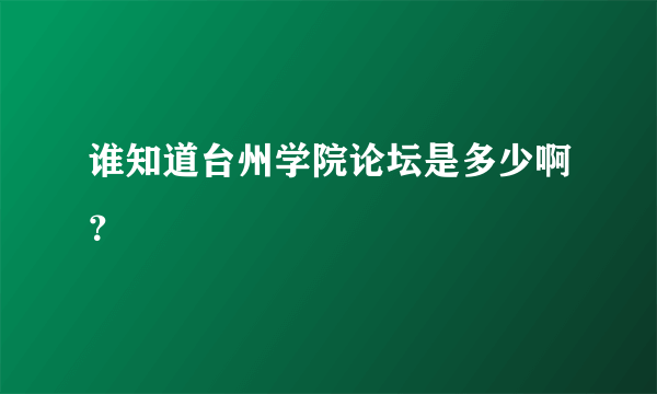 谁知道台州学院论坛是多少啊？