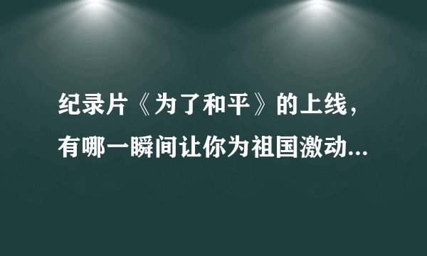 纪录片《为了和平》的上线，有哪一瞬间让你为祖国激动得热泪盈眶？