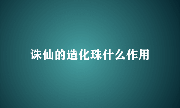 诛仙的造化珠什么作用