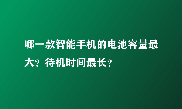 哪一款智能手机的电池容量最大？待机时间最长？