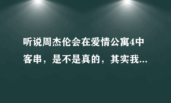 听说周杰伦会在爱情公寓4中客串，是不是真的，其实我认为不大可能，周董怎么可能客串垃圾剧，你们认为呢