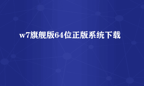 w7旗舰版64位正版系统下载