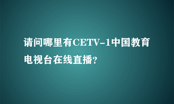 请问哪里有CETV-1中国教育电视台在线直播？