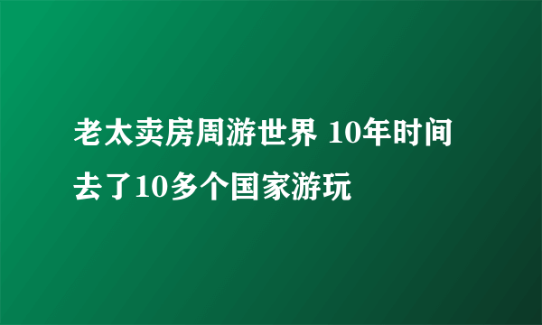 老太卖房周游世界 10年时间去了10多个国家游玩