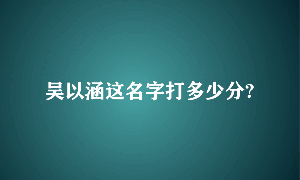 吴以涵这名字打多少分?