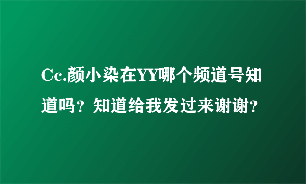 Cc.颜小染在YY哪个频道号知道吗？知道给我发过来谢谢？