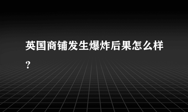 英国商铺发生爆炸后果怎么样？