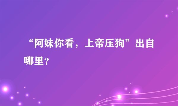 “阿妹你看，上帝压狗”出自哪里？