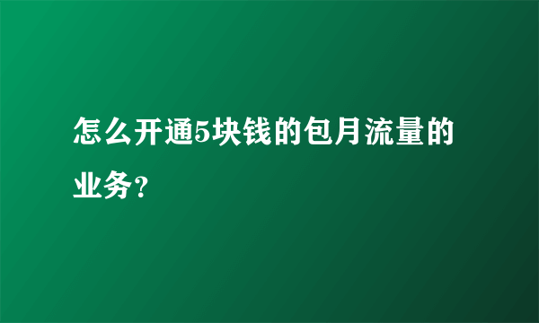 怎么开通5块钱的包月流量的业务？