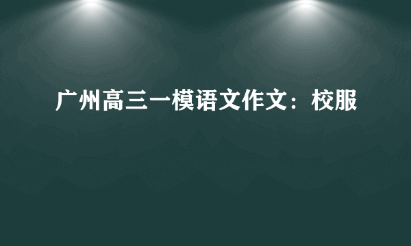 广州高三一模语文作文：校服