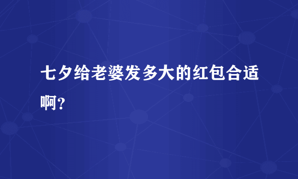 七夕给老婆发多大的红包合适啊？