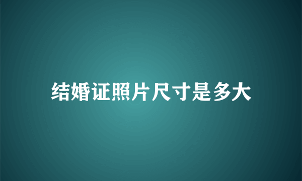 结婚证照片尺寸是多大