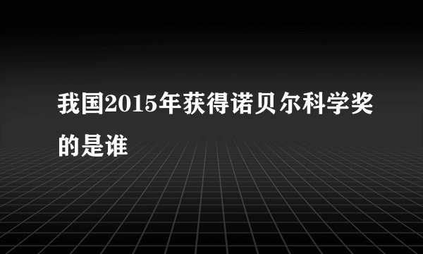 我国2015年获得诺贝尔科学奖的是谁