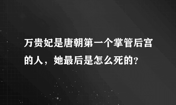 万贵妃是唐朝第一个掌管后宫的人，她最后是怎么死的？