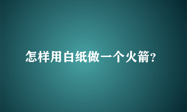 怎样用白纸做一个火箭？