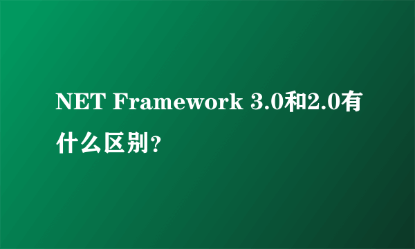 NET Framework 3.0和2.0有什么区别？