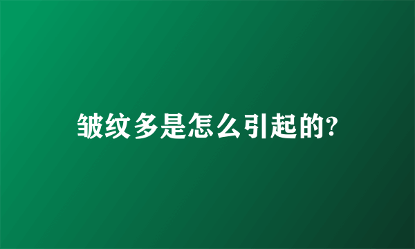 皱纹多是怎么引起的?