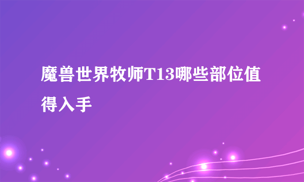 魔兽世界牧师T13哪些部位值得入手