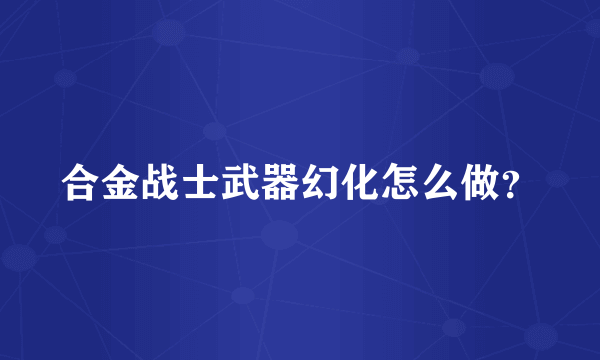 合金战士武器幻化怎么做？