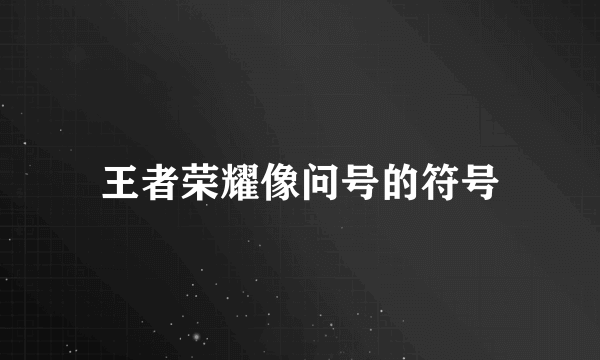 王者荣耀像问号的符号