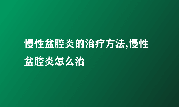 慢性盆腔炎的治疗方法,慢性盆腔炎怎么治