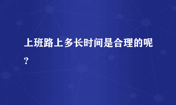 上班路上多长时间是合理的呢？