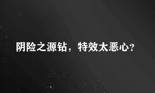 阴险之源钻，特效太恶心？