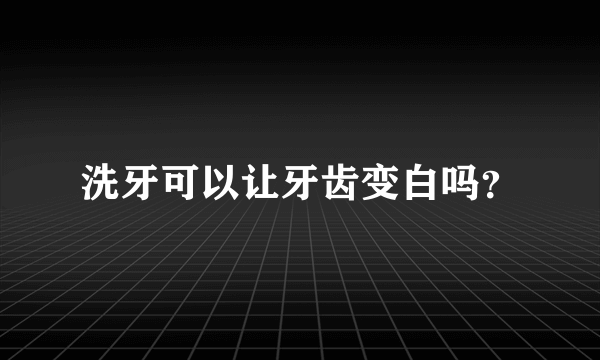 洗牙可以让牙齿变白吗？