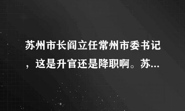 苏州市长阎立任常州市委书记，这是升官还是降职啊。苏州可是副省级城市啊，去地级市去了。