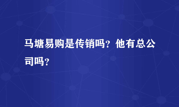 马塘易购是传销吗？他有总公司吗？