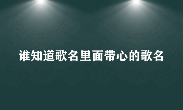 谁知道歌名里面带心的歌名